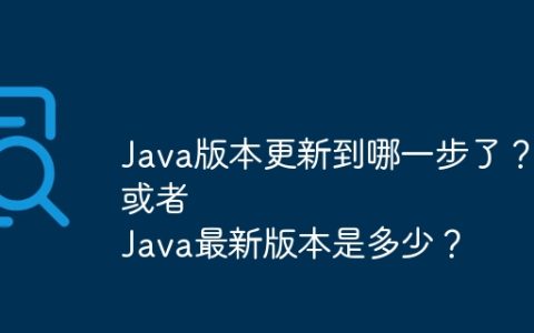 Java版本更新到哪一步了？
或者
Java最新版本是多少？