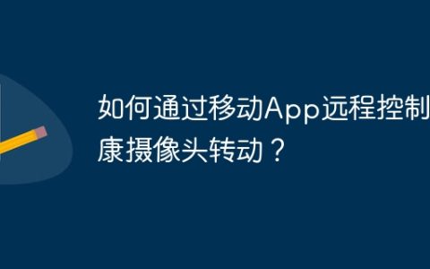 如何通过移动App远程控制海康摄像头转动？