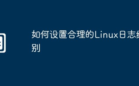 如何设置合理的Linux日志级别