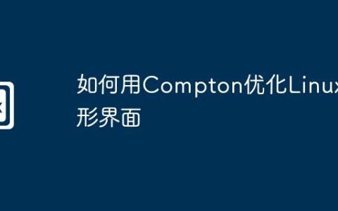 如何用Compton优化Linux图形界面