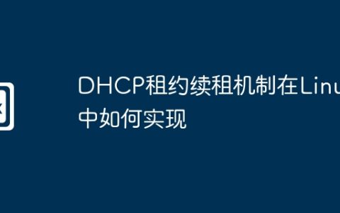 DHCP租约续租机制在Linux中如何实现