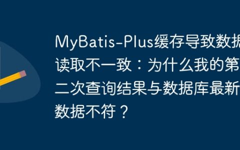 MyBatis-Plus缓存导致数据读取不一致：为什么我的第二次查询结果与数据库最新数据不符？