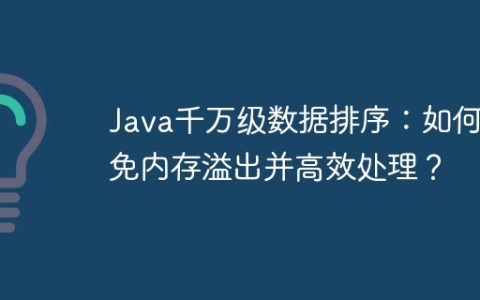 Java千万级数据排序：如何避免内存溢出并高效处理？
