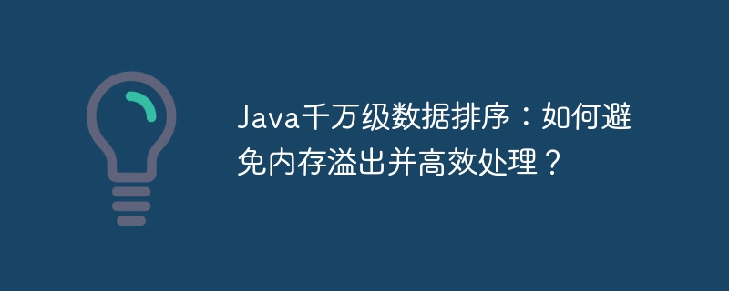 Java千万级数据排序:如何避免内存溢出并高效处理?