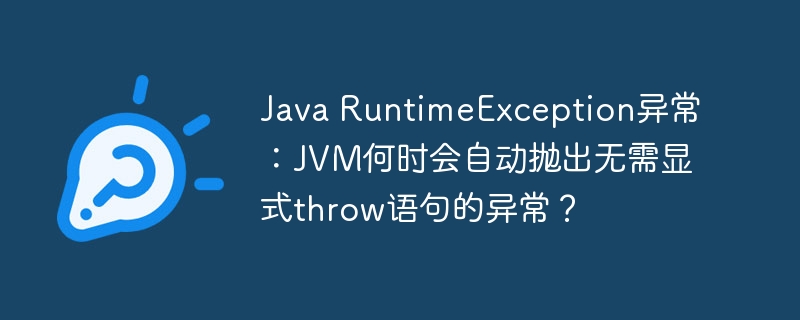 java runtimeexception异常:jvm何时会自动抛出无需显式throw语句的异常?