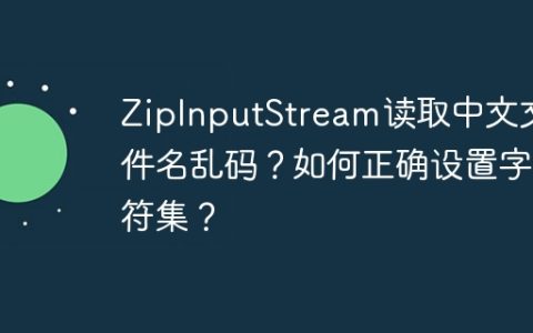 ZipInputStream读取中文文件名乱码？如何正确设置字符集？