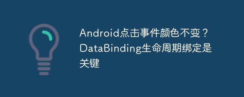 android点击事件颜色不变？databinding生命周期绑定是关键