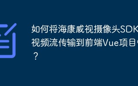 如何将海康威视摄像头SDK的视频流传输到前端Vue项目中？