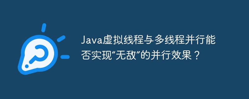 java虚拟线程与多线程并行能否实现“无敌”的并行效果?