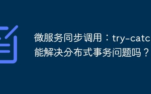 微服务同步调用：try-catch能解决分布式事务问题吗？