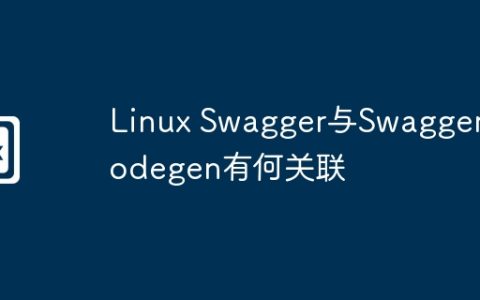 Linux Swagger与Swagger Codegen有何关联