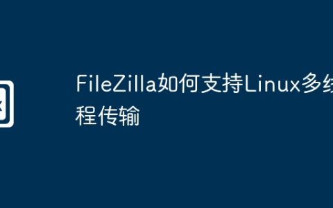FileZilla如何支持Linux多线程传输