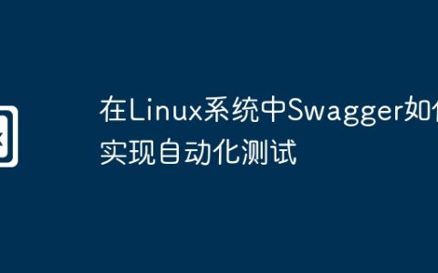 在Linux系统中Swagger如何实现自动化测试
