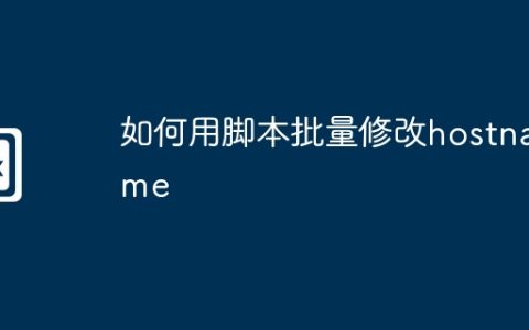 如何用脚本批量修改hostname