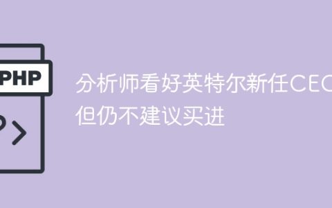 分析师看好英特尔新任CEO 但仍不建议买进
