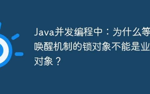 Java并发编程中：为什么等待唤醒机制的锁对象不能是业务对象？