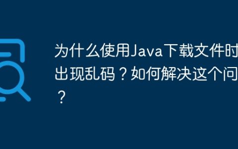 为什么使用Java下载文件时会出现乱码？如何解决这个问题？