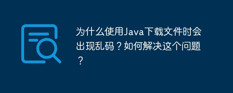 为什么使用java下载文件时会出现乱码?如何解决这个问题?