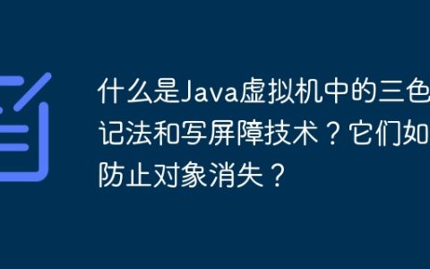 什么是Java虚拟机中的三色标记法和写屏障技术？它们如何防止对象消失？