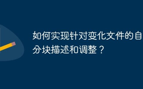 如何实现针对变化文件的自动分块描述和调整？