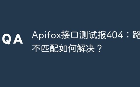 Apifox接口测试报404：路径不匹配如何解决？
