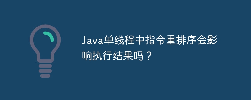 java单线程中指令重排序会影响执行结果吗?