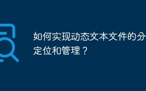 如何实现动态文本文件的分块定位和管理？