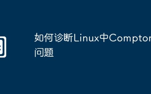 如何诊断Linux中Compton的问题