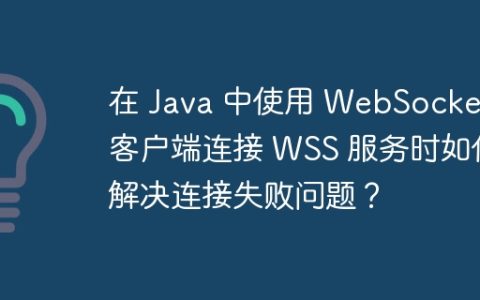 在 Java 中使用 WebSocket 客户端连接 WSS 服务时如何解决连接失败问题？
