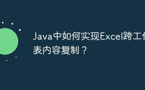 Java中如何实现Excel跨工作表内容复制？