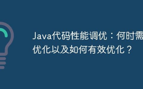 Java代码性能调优：何时需要优化以及如何有效优化？