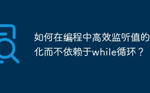 如何在编程中高效监听值的变化而不依赖于while循环？