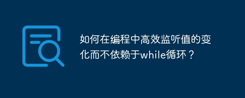 如何在编程中高效监听值的变化而不依赖于while循环?