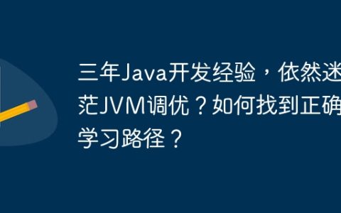 三年Java开发经验，依然迷茫JVM调优？如何找到正确的学习路径？