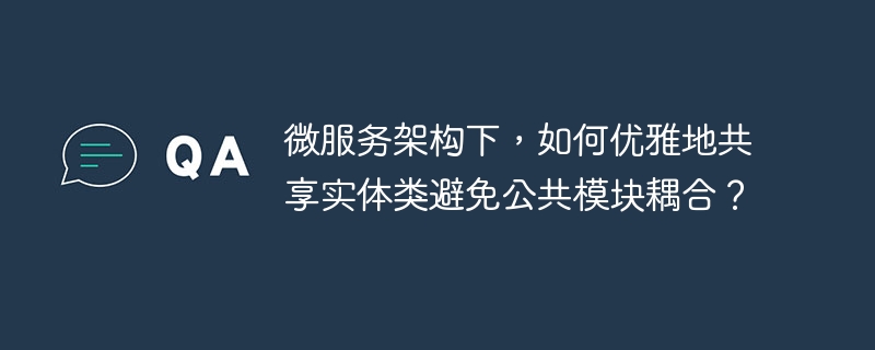 微服务架构下，如何优雅地共享实体类避免公共模块耦合？