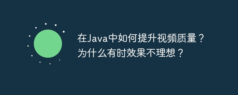 在java中如何提升视频质量?为什么有时效果不理想?