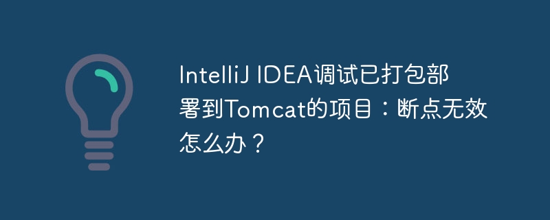 intellij idea调试已打包部署到tomcat的项目:断点无效怎么办?