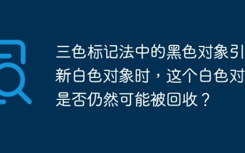 三色标记法中的黑色对象引用新白色对象时，这个白色对象是否仍然可能被回收？