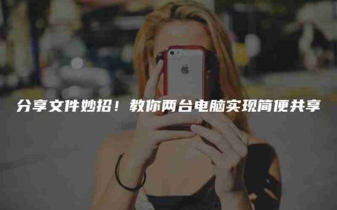 分享文件妙招！教你两台电脑实现简便共享