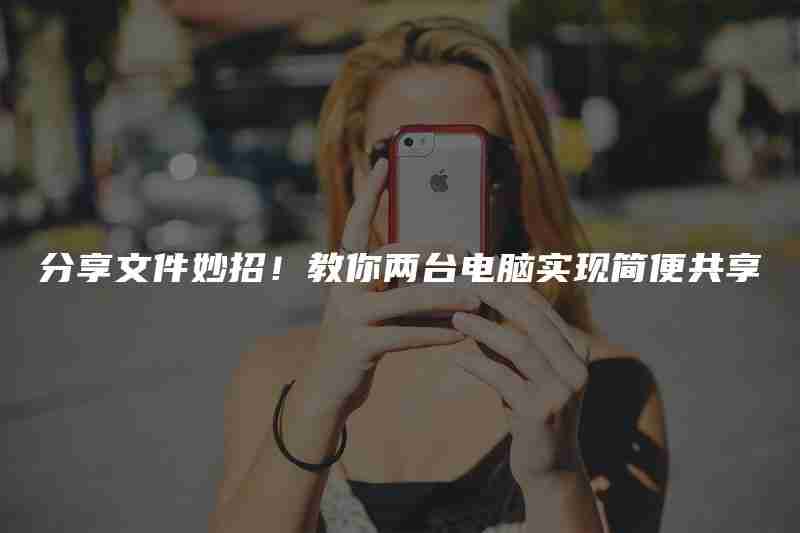 分享文件妙招!教你两台电脑实现简便共享