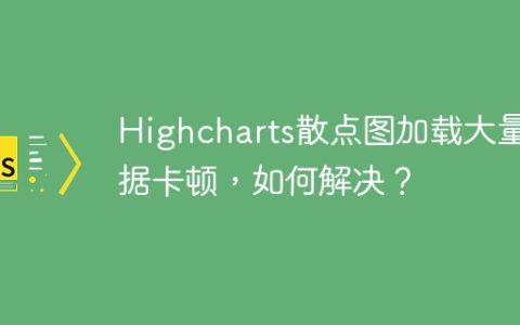 Highcharts散点图加载大量数据卡顿，如何解决？