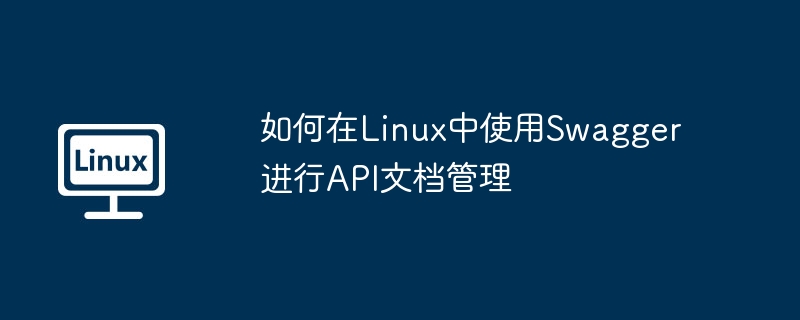 如何在Linux中使用Swagger进行API文档管理