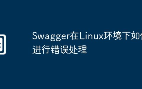 Swagger在Linux环境下如何进行错误处理