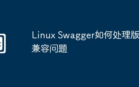 Linux Swagger如何处理版本兼容问题