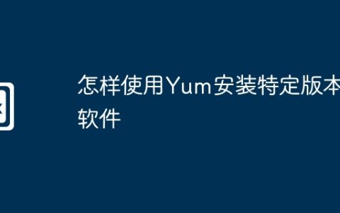 怎样使用Yum安装特定版本软件