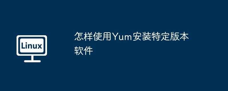 怎样使用yum安装特定版本软件