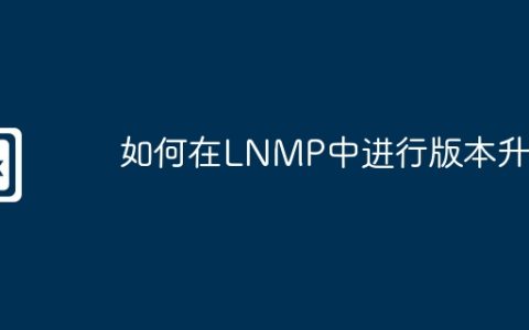 如何在LNMP中进行版本升级