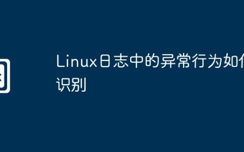 Linux日志中的异常行为如何识别
