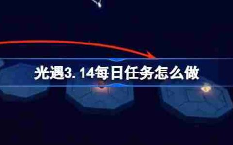 光遇3.14每日任务怎么做 光遇3月14日每日任务做法攻略
