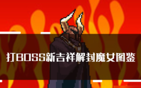 打boss新吉祥魔女技能 打boss新吉祥解封魔女属性技能图鉴